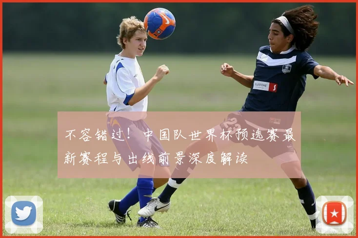 不容错过!中国队世界杯预选赛最新赛程与出线前景深度解读