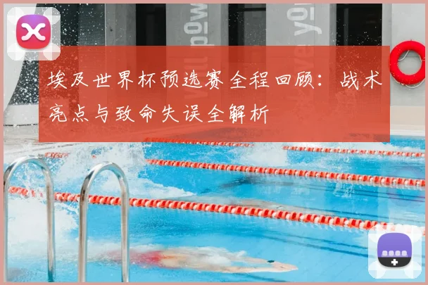 埃及世界杯预选赛全程回顾:战术亮点与致命失误全解析