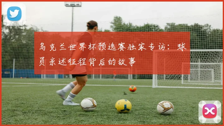 乌克兰世界杯预选赛独家专访：球员亲述征程背后的故事