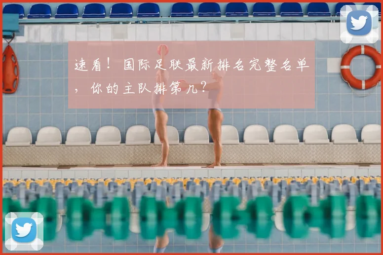 速看！国际足联最新排名完整名单，你的主队排第几？