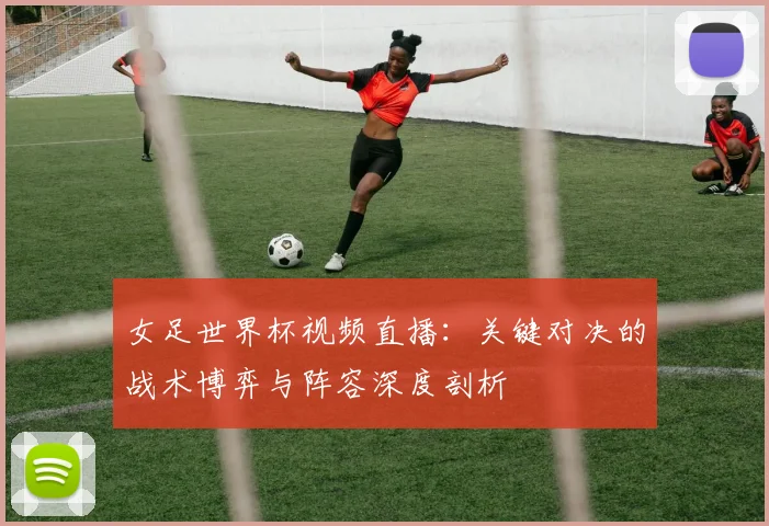 女足世界杯视频直播：关键对决的战术博弈与阵容深度剖析