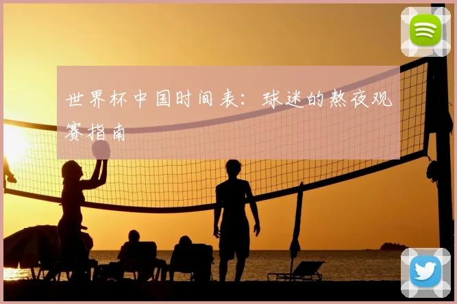 世界杯中国时间表：球迷的熬夜观赛指南