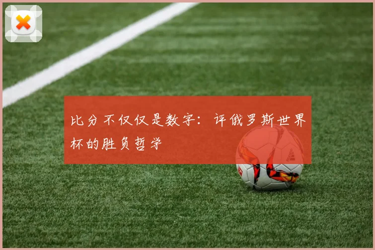 比分不仅仅是数字：评俄罗斯世界杯的胜负哲学