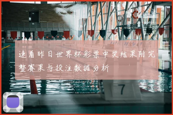 速看昨日世界杯彩票中奖结果附完整赛果与投注数据分析
