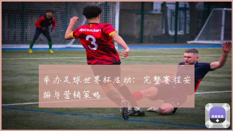 举办足球世界杯活动：完整赛程安排与营销策略