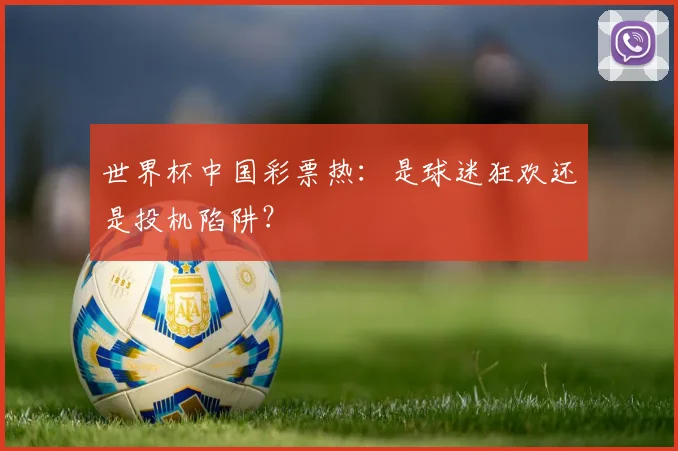 世界杯中国彩票热：是球迷狂欢还是投机陷阱？