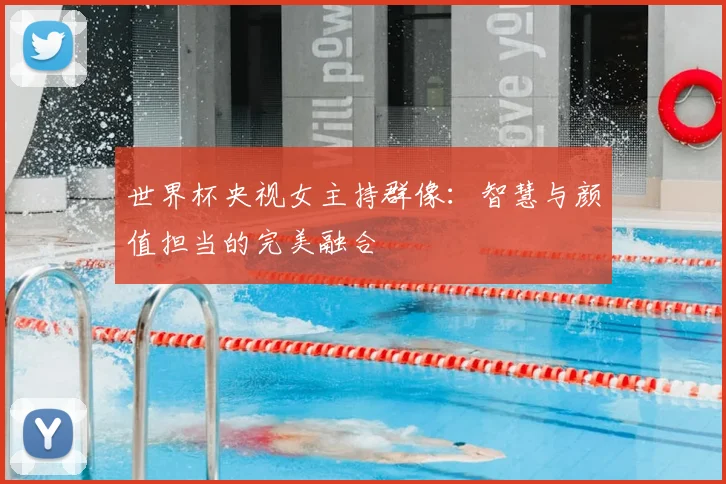 世界杯央视女主持群像:智慧与颜值担当的完美融合
