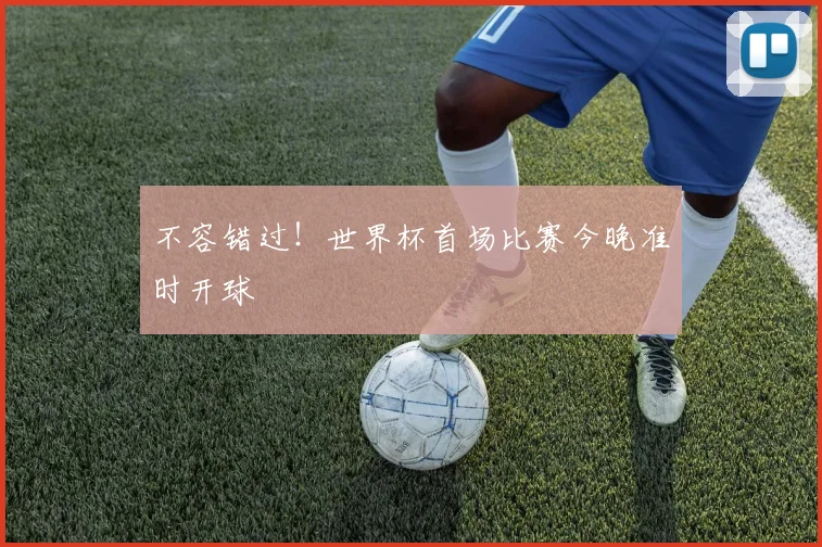 不容错过!世界杯首场比赛今晚准时开球