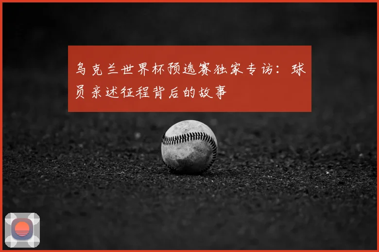 乌克兰世界杯预选赛独家专访：球员亲述征程背后的故事