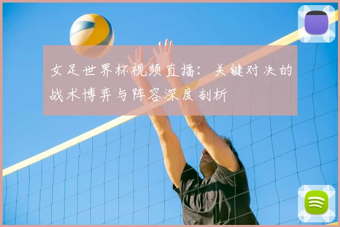 女足世界杯视频直播：关键对决的战术博弈与阵容深度剖析