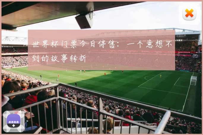 世界杯门票今日停售:一个意想不到的故事转折