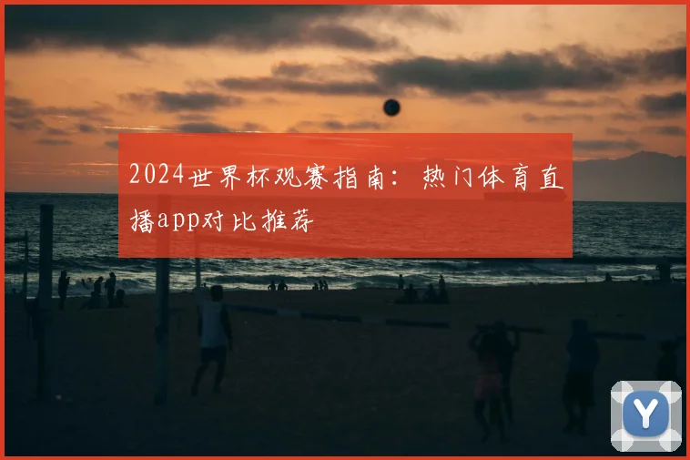 2024世界杯观赛指南：热门体育直播app对比推荐