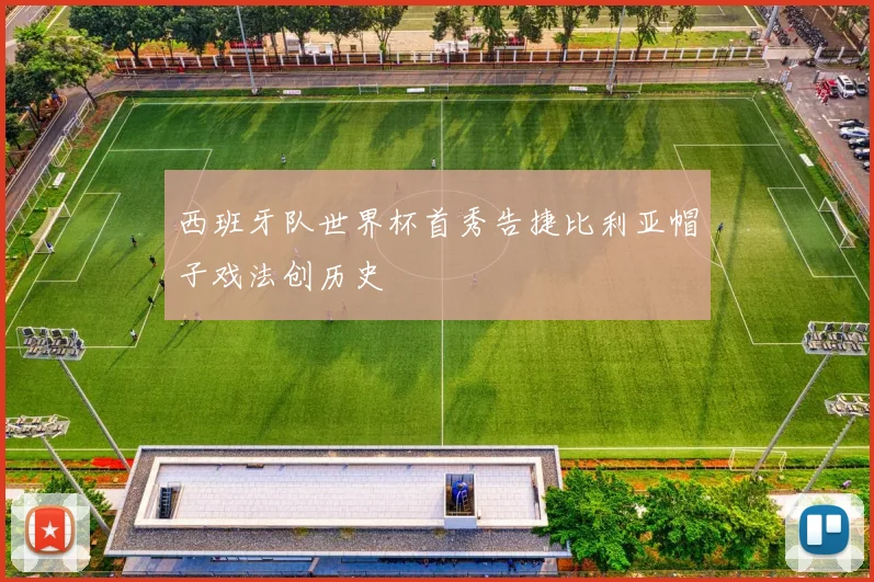 西班牙队世界杯首秀告捷比利亚帽子戏法创历史