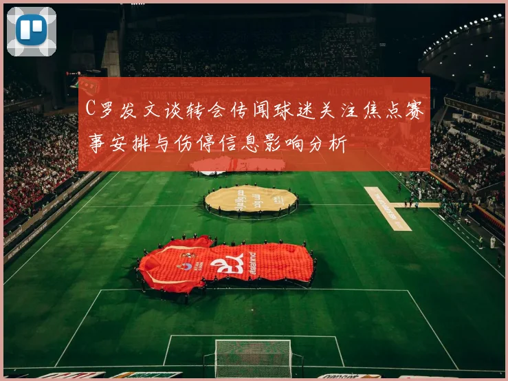 C罗发文谈转会传闻球迷关注焦点赛事安排与伤停信息影响分析