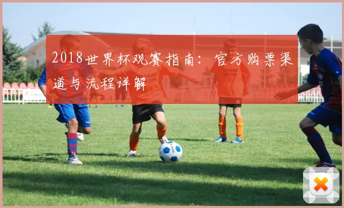 2018世界杯观赛指南：官方购票渠道与流程详解