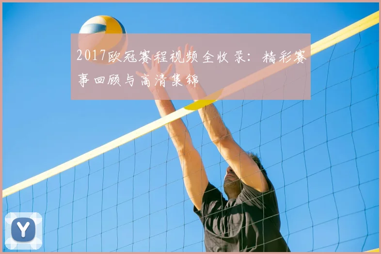 2017欧冠赛程视频全收录：精彩赛事回顾与高清集锦