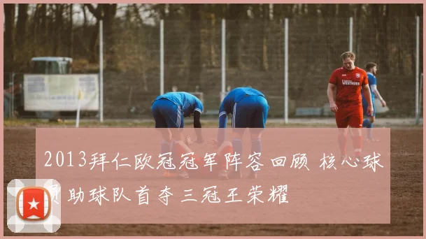 2013拜仁欧冠冠军阵容回顾 核心球员助球队首夺三冠王荣耀