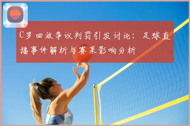 C罗回放争议判罚引发讨论：足球直播事件解析与赛果影响分析