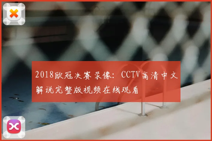 2018欧冠决赛录像：CCTV高清中文解说完整版视频在线观看