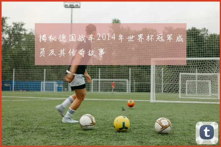 揭秘德国战车2014年世界杯冠军成员及其传奇故事